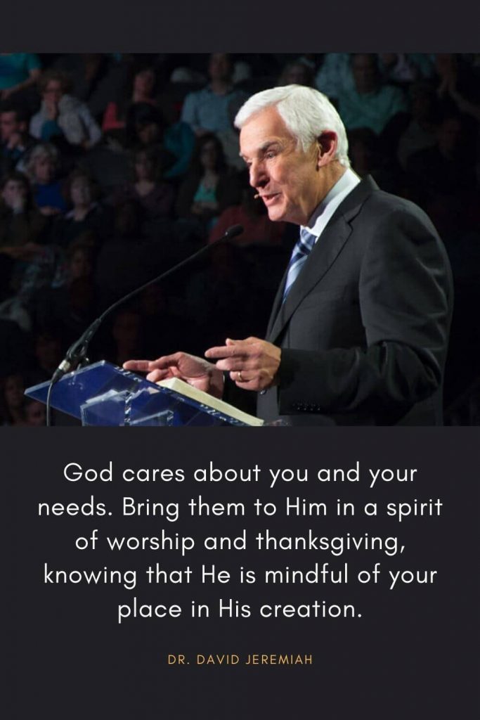 David Jeremiah Quotes (48): God cares about you and your needs. Bring them to Him in a spirit of worship and thanksgiving, knowing that He is mindful of your place in His creation.
