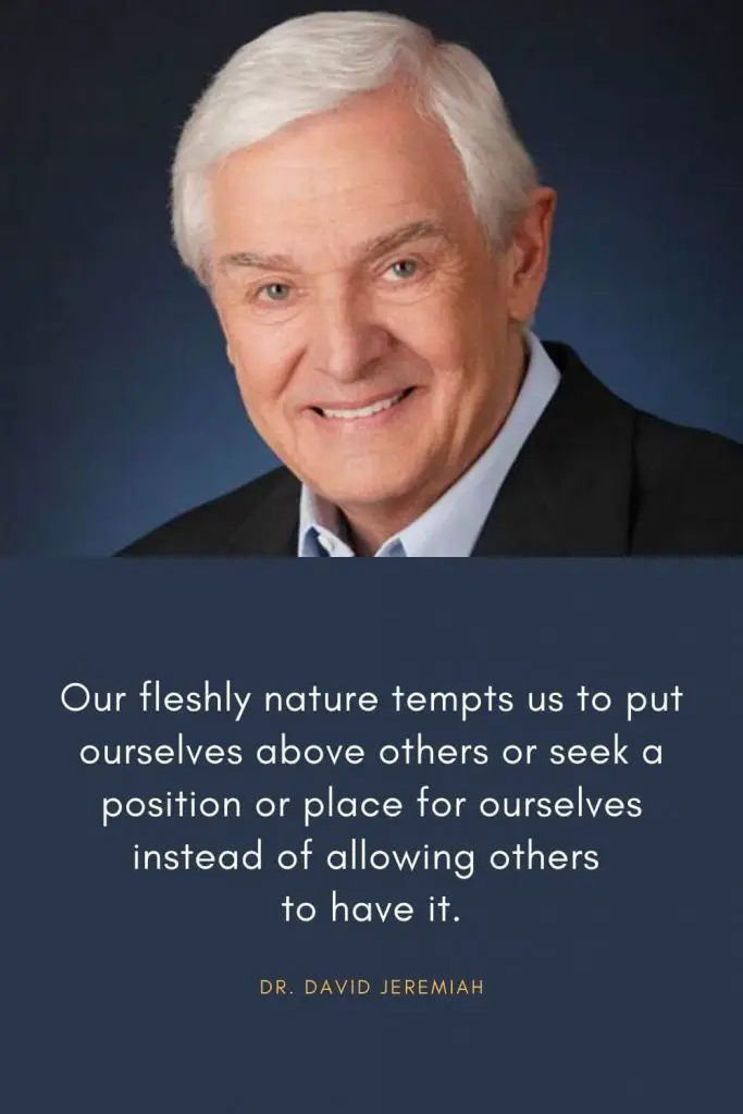 David Jeremiah Quotes (6): Our fleshly nature tempts us to put ourselves above others or seek a position or place for ourselves instead of allowing others to have it.