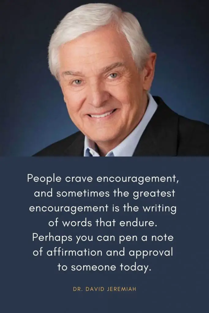 David Jeremiah Quotes (8): People crave encouragement, and sometimes the greatest encouragement is the writing of words that endure. Perhaps you can pen a note of affirmation and approval to someone today.