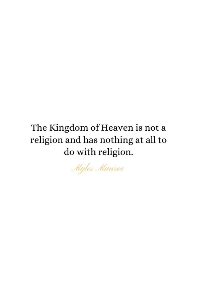 Heaven Quotes (13): The Kingdom of Heaven is not a religion and has nothing at all to do with religion. - Myles Munroe