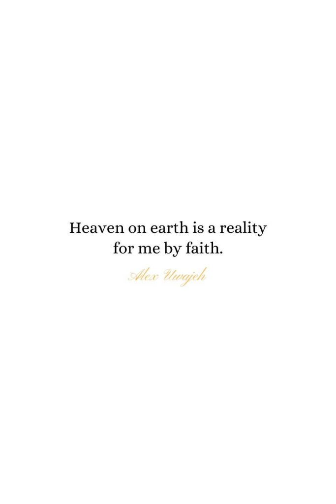Heaven Quotes (16): Heaven on earth is a reality for me by faith. - Alex Uwajeh