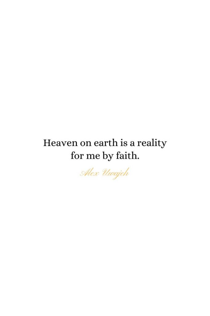 Heaven Quotes (16): Heaven on earth is a reality for me by faith. - Alex Uwajeh