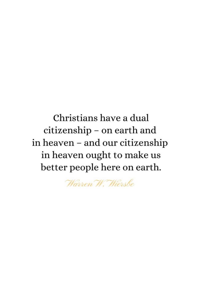 Heaven Quotes (19): Christians have a dual citizenship - on earth and in heaven - and our citizenship in heaven ought to make us better people here on earth. - Warren W. Wiersbe