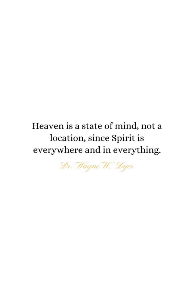 Heaven Quotes (24): Heaven is a state of mind, not a location, since Spirit is everywhere and in everything. - Dr. Wayne W. Dyer