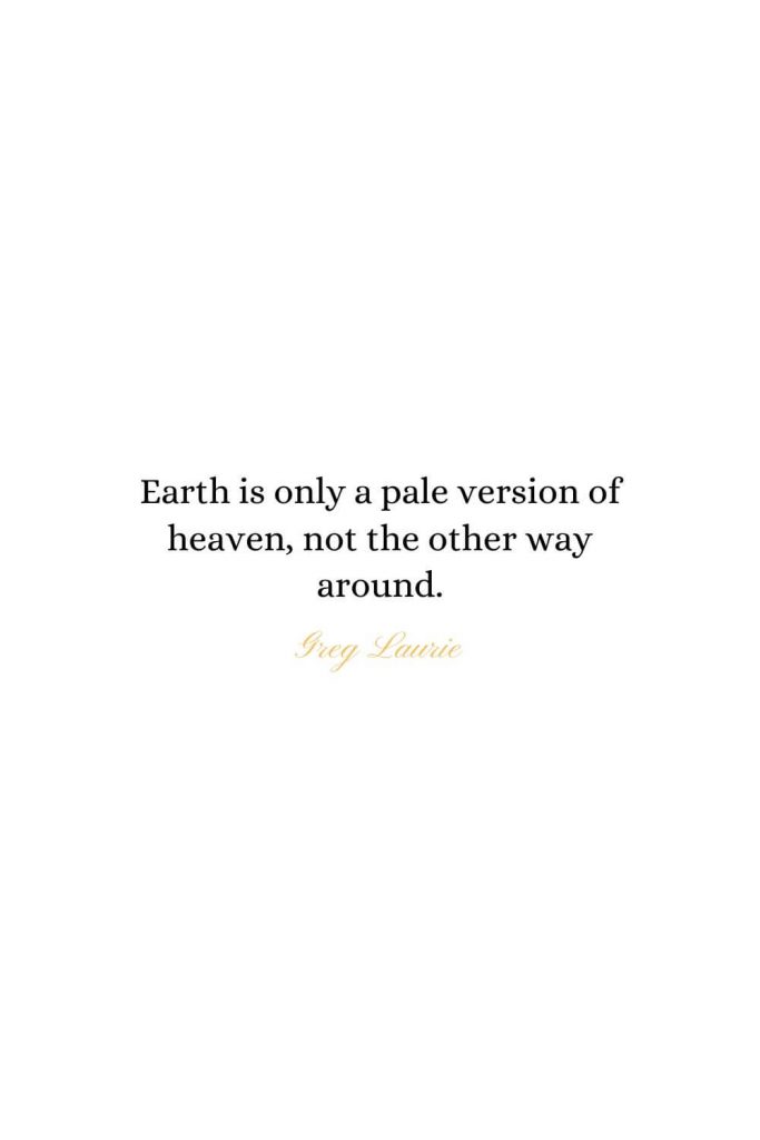 Heaven Quotes (25): Earth is only a pale version of heaven, not the other way around. - Greg Laurie