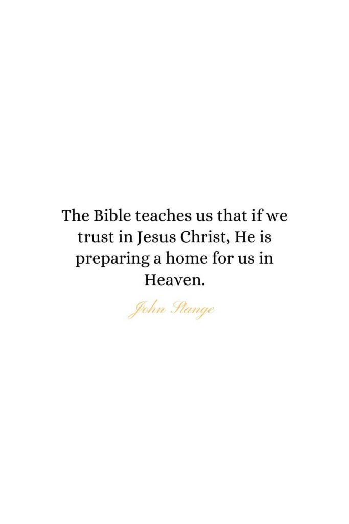 Heaven Quotes (29): The Bible teaches us that if we trust in Jesus Christ, He is preparing a home for us in Heaven. - John Stange