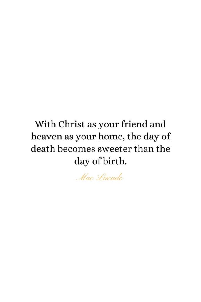 Heaven Quotes (3): With Christ as your friend and heaven as your home, the day of death becomes sweeter than the day of birth.  - Mac Lucado