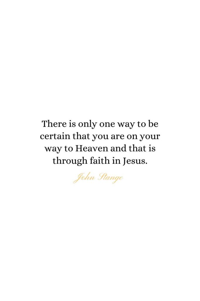 Heaven Quotes (30): There is only one way to be certain that you are on your way to Heaven and that is through faith in Jesus. - John Stange