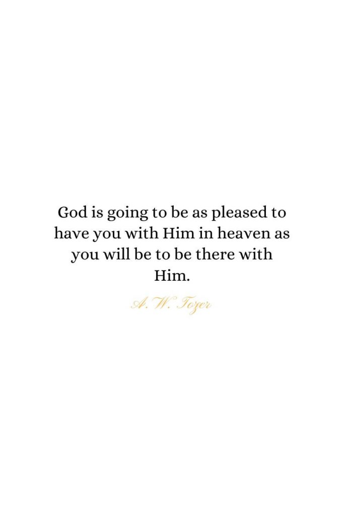 Heaven Quotes (32): God is going to be as pleased to have you with Him in heaven as you will be to be there with Him. - A. W. Tozer