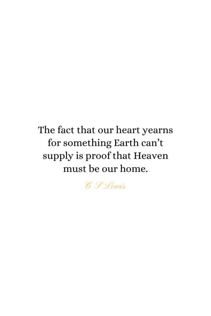 Heaven Quotes (35): The fact that our heart yearns for something Earth can't supply is proof that Heaven must be our home. - C S Lewis