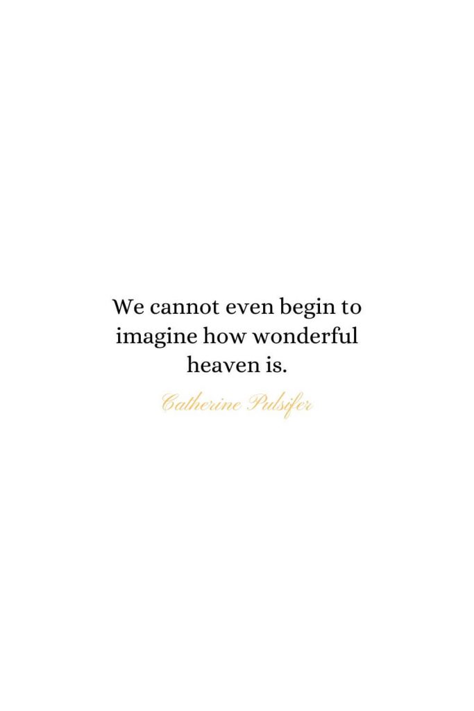 Heaven Quotes (4): We cannot even begin to imagine how wonderful heaven is. - Catherine Pulsifer