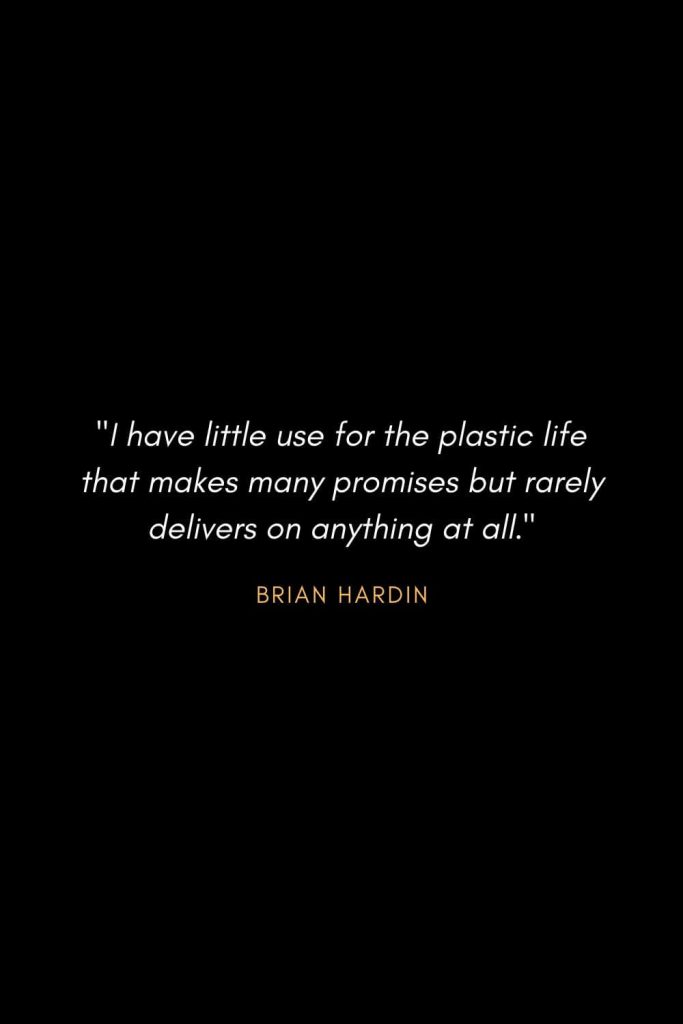 Inspirational Quotes about Life (1): I have little use for the plastic life that makes many promises but rarely delivers on anything at all. - Brian Hardin