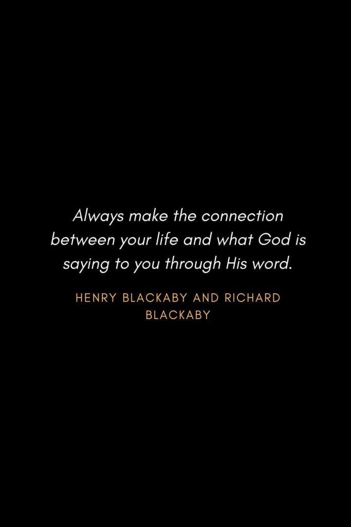 Inspirational Quotes about Life (14): Always make the connection between your life and what God is saying to you through His word. Henry Blackaby and Richard Blackaby
