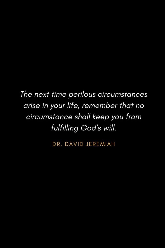 Inspirational Quotes about Life (17): The next time perilous circumstances arise in your life, remember that no circumstance shall keep you from fulfilling God's will. Dr. David Jeremiah