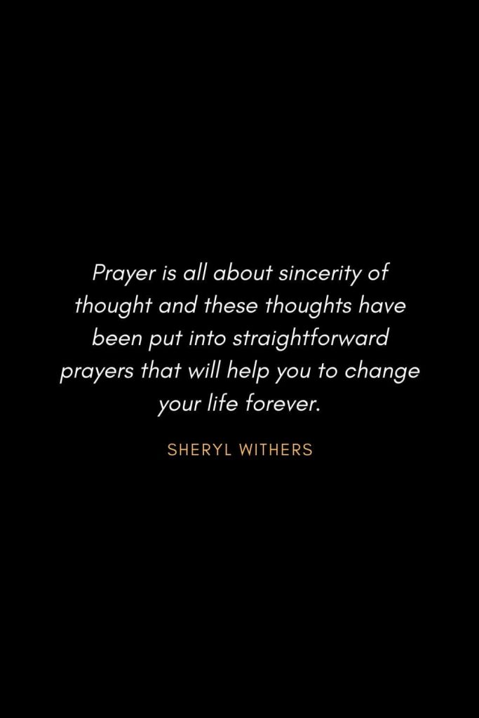 Inspirational QuotPrayer is all about sincerity of thought and these thoughts have been put into straightforward prayers that will help you to change your life forever. Sheryl Witherses about Life (19): 