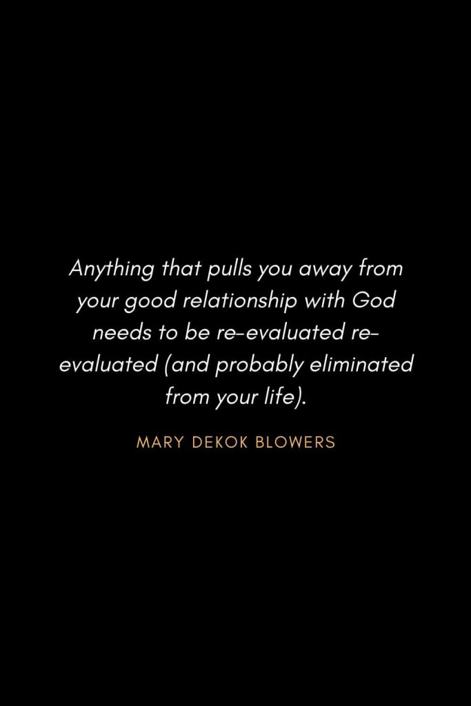 Inspirational Quotes about Life (20): Anything that pulls you away from your good relationship with God needs to be re-evaluated re-evaluated (and probably eliminated from your life). Mary DeKok Blowers