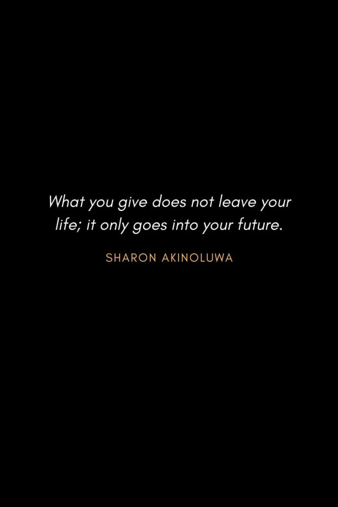 Inspirational Quotes about Life (21): What you give does not leave your life; it only goes into your future. Sharon Akinoluwa