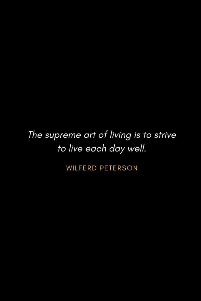 Inspirational Quotes about Life (3): The supreme art of living is to strive to live each day well. Wilferd Peterson