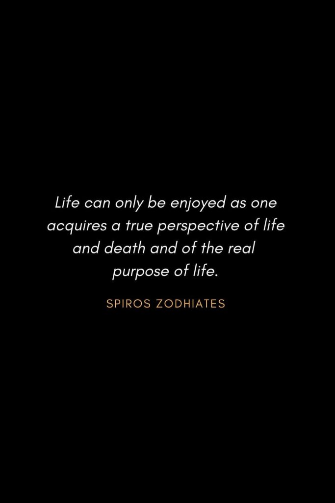 Inspirational Quotes about Life (30): Life can only be enjoyed as one acquires a true perspective of life and death and of the real purpose of life. Spiros Zodhiates
