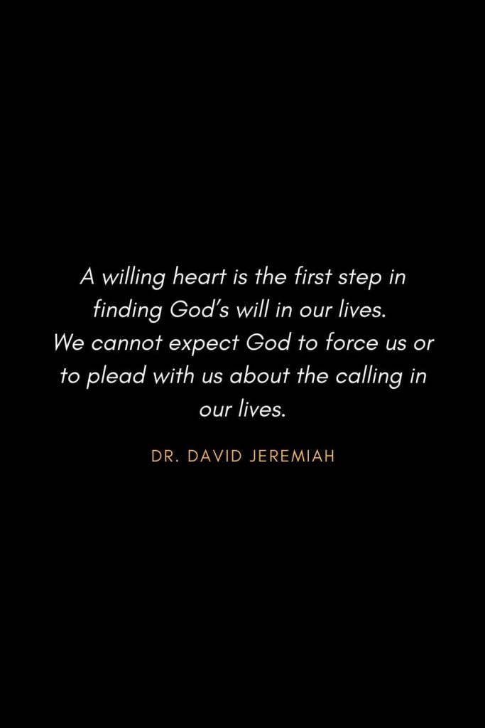 Inspirational Quotes about Life (32): A willing heart is the first step in finding God's will in our lives. We cannot expect God to force us or to plead with us about the calling in our lives. Dr. David Jeremiah