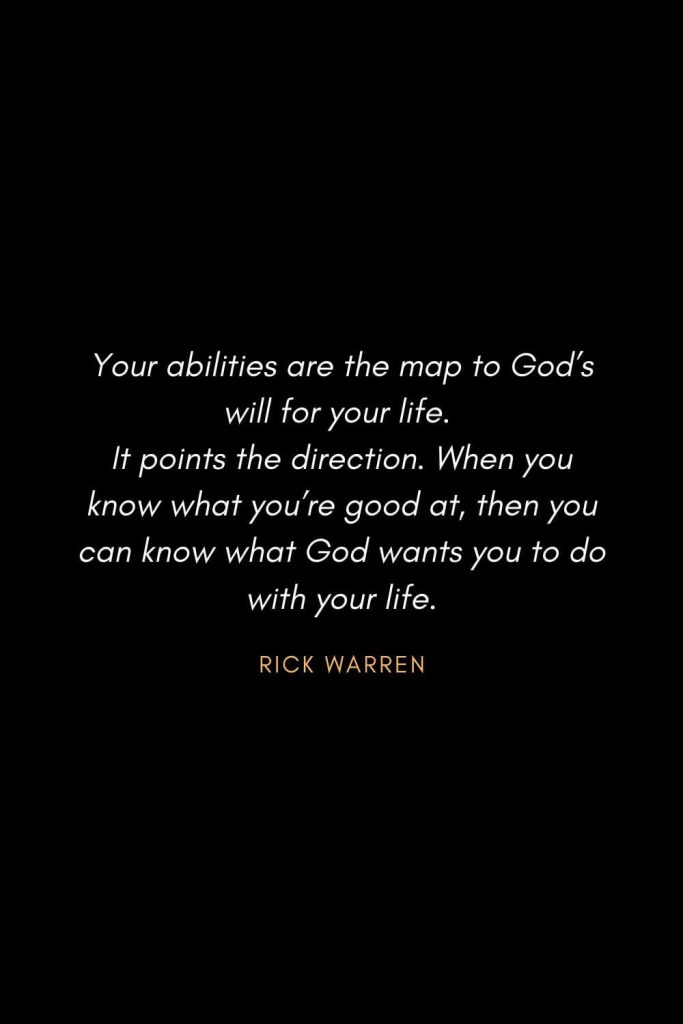 Inspirational Quotes about Life (33): Your abilities are the map to God’s will for your life. It points the direction. When you know what you’re good at, then you can know what God wants you to do with your life. Rick Warren