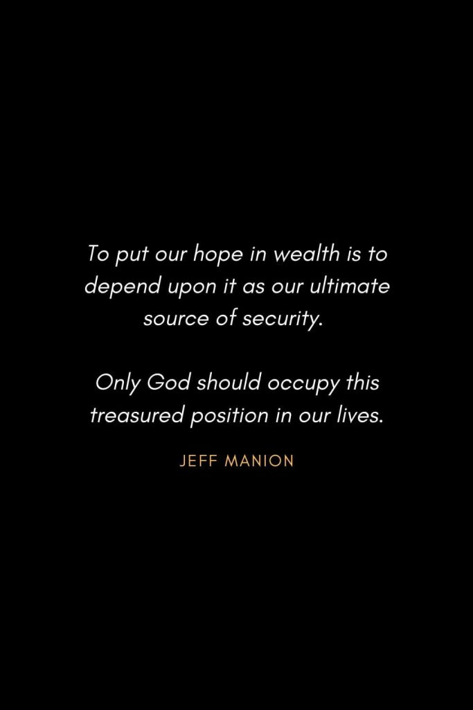 Inspirational Quotes about Life (38): To put our hope in wealth is to depend upon it as our ultimate source of security. Only God should occupy this treasured position in our lives. Jeff Manion