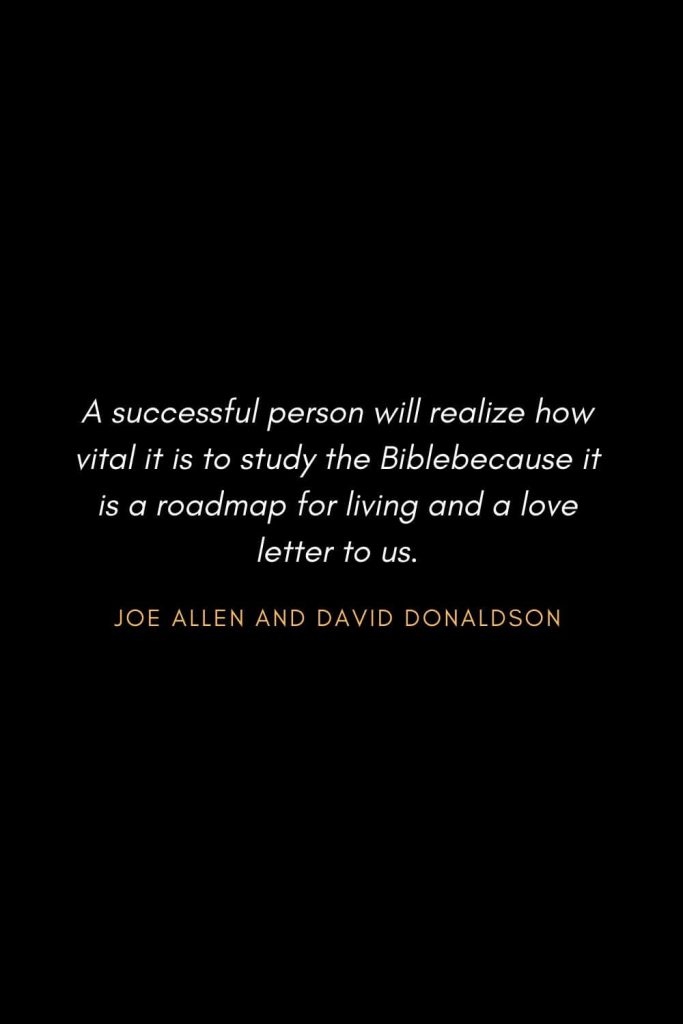 Inspirational Quotes about Life (4): A successful person will realize how vital it is to study the Biblebecause it is a roadmap for living and a love letter to us. - Joe Allen and David Donaldson