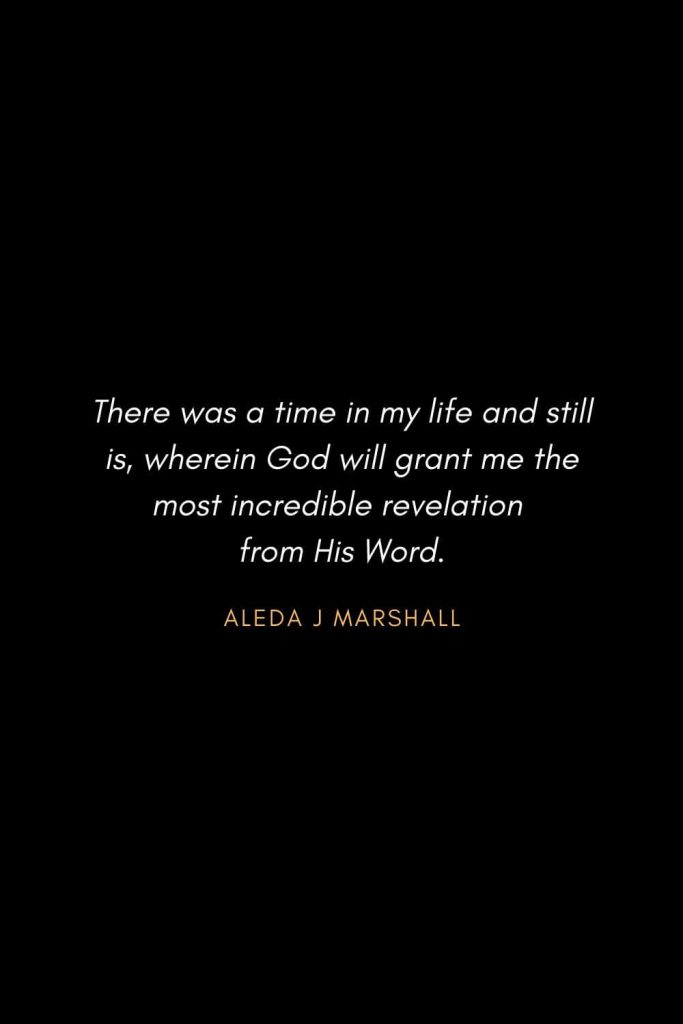 Inspirational Quotes about Life (49): There was a time in my life and still is, wherein God will grant me the most incredible revelation from His Word. Aleda J Marshall