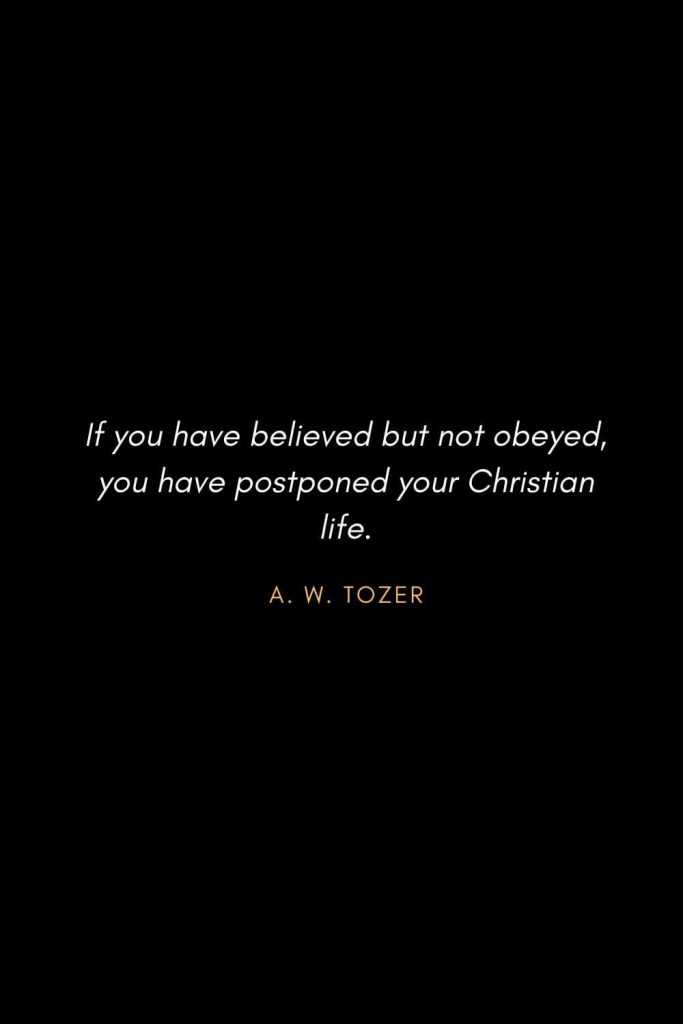 Inspirational Quotes about Life (6): If you have believed but not obeyed, you have postponed your Christian life. - A. W. Tozer