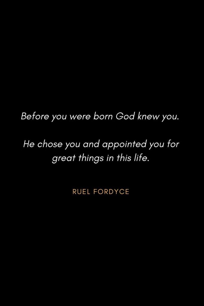 Inspirational Quotes about Life (68): Before you were born God knew you. He chose you and appointed you for great things in this life. Ruel Fordyce