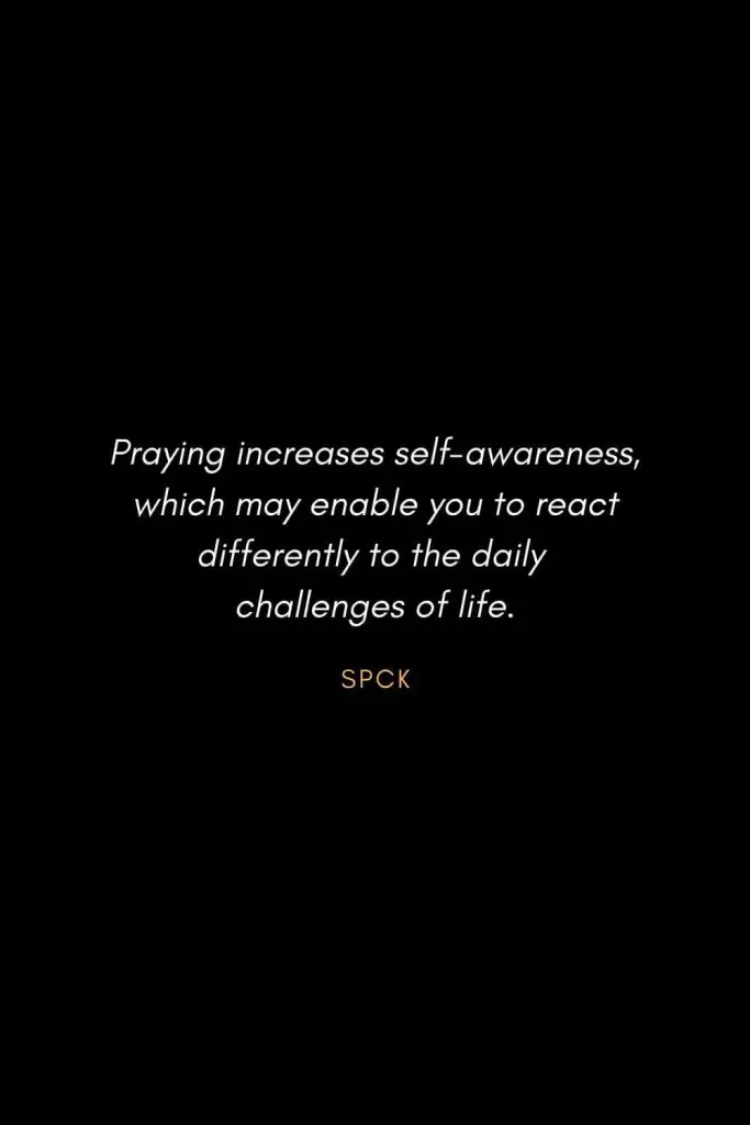 Inspirational Quotes about Life (70): Praying increases self-awareness, which may enable you to react differently to the daily challenges of life. SPCK