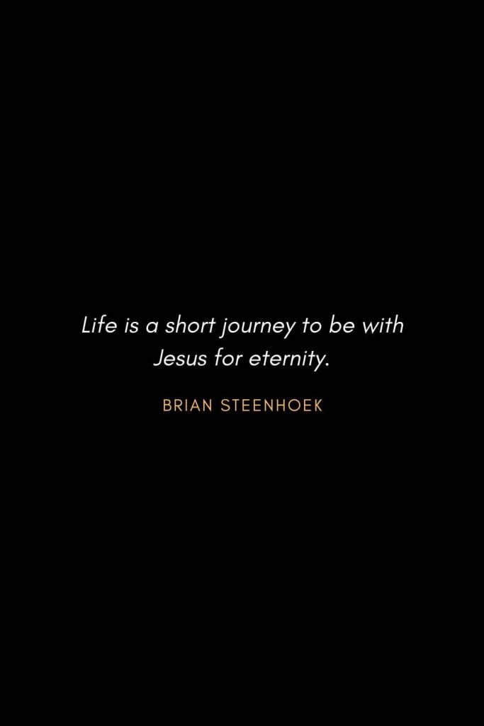 Inspirational Quotes about Life (72): Life is a short journey to be with Jesus for eternity. Brian Steenhoek