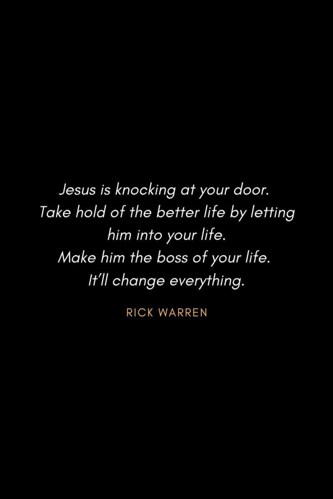 Inspirational Quotes about Life (77): Jesus is knocking at your door. Take hold of the better life by letting him into your life. Make him the boss of your life. It’ll change everything. Rick Warren