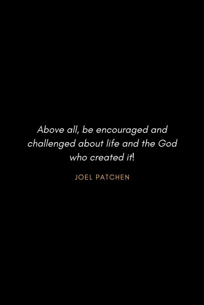 Inspirational Quotes about Life (87): Above all, be encouraged and challenged about life and the God who created it! Joel Patchen