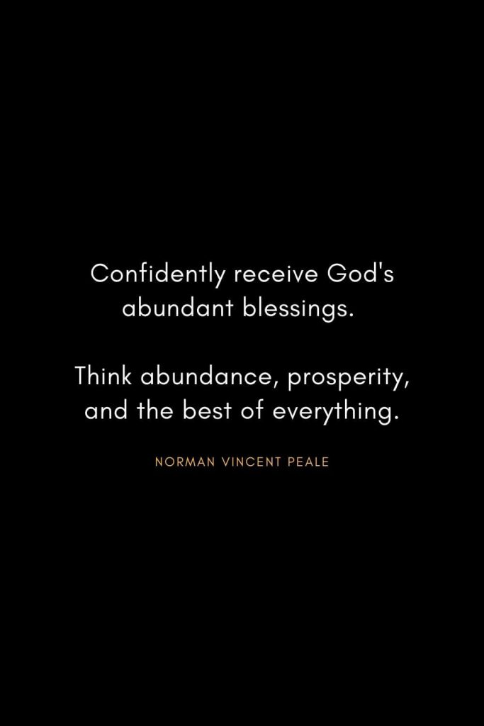 Norman Vincent Peale Quotes (11): Confidently receive God's abundant blessings. Think abundance, prosperity, and the best of everything.