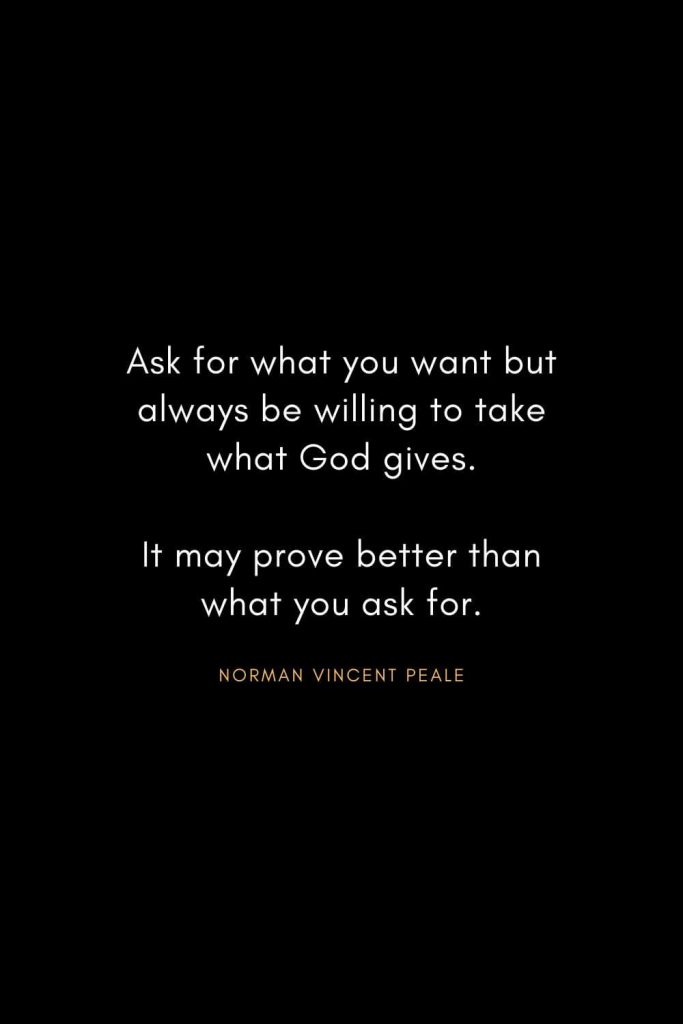 Norman Vincent Peale Quotes (12): Ask for what you want but always be willing to take what God gives. It may prove better than what you ask for.