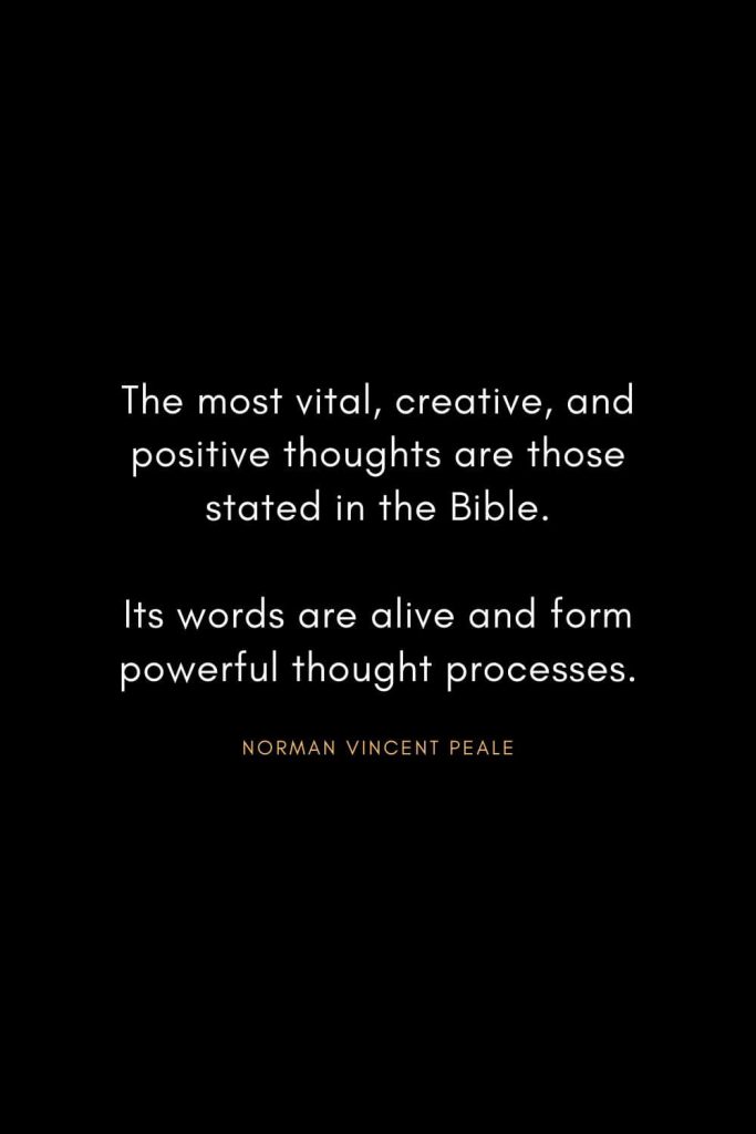 Norman Vincent Peale Quotes (13): The most vital, creative, and positive thoughts are those stated in the Bible. Its words are alive and form powerful thought processes.