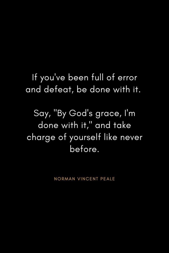 Norman Vincent Peale Quotes (6): If you've been full of error and defeat, be done with it. Say, "By God's grace, I'm done with it," and take charge of yourself like never before.