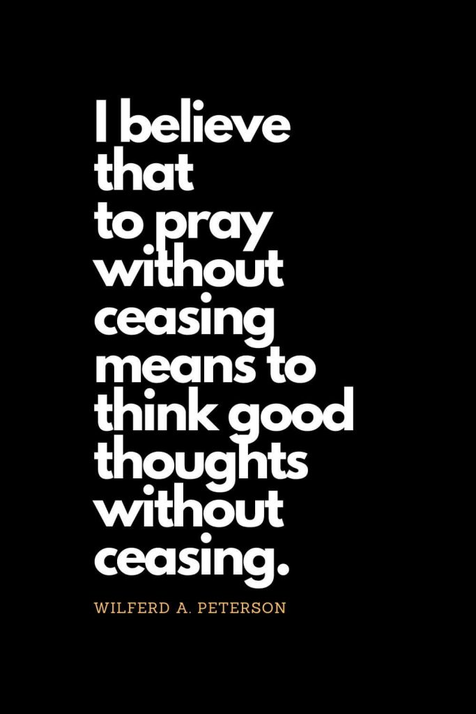 Prayer quotes (1): I believe that to pray without ceasing means to think good thoughts without ceasing. - Wilferd A. Peterson