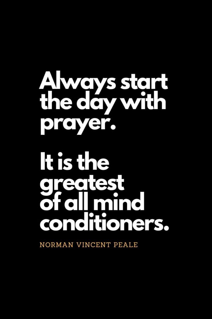 Prayer quotes (12): Always start the day with prayer. It is the greatest of all mind conditioners. - Norman Vincent Peale