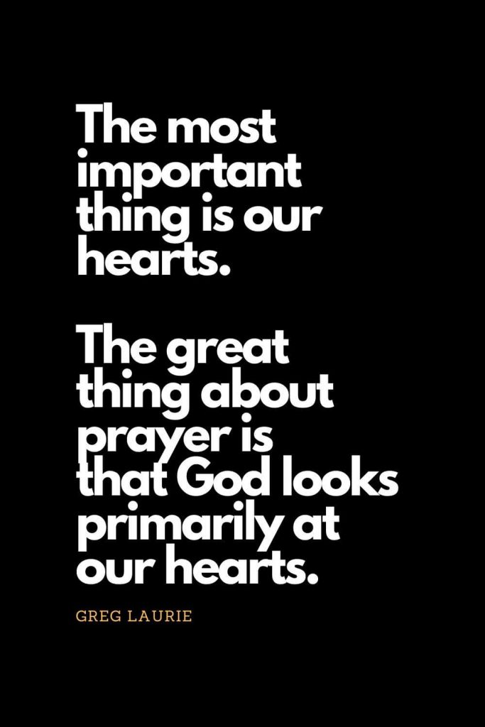 Prayer quotes (16): The most important thing is our hearts. The great thing about prayer is that God looks primarily at our hearts. - Greg Laurie