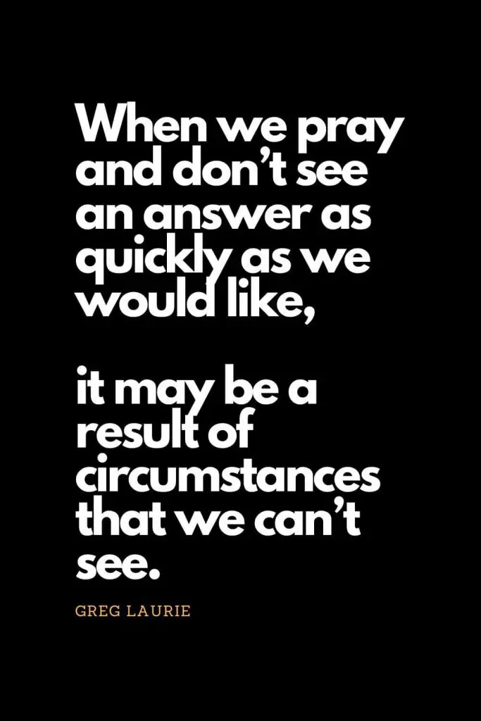 Prayer quotes (17): When we pray and don't see an answer as quickly as we would like, it may be a result of circumstances that we can't see. - Greg Laurie