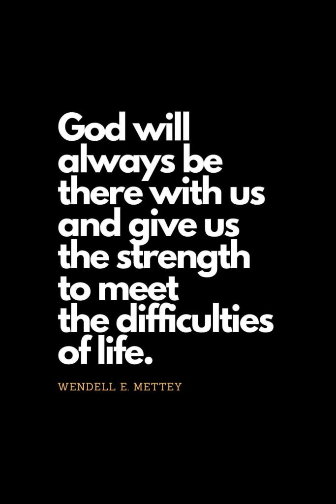 Prayer quotes (23): God will always be there with us and give us the strength to meet the difficulties of life. - Wendell E. Mettey