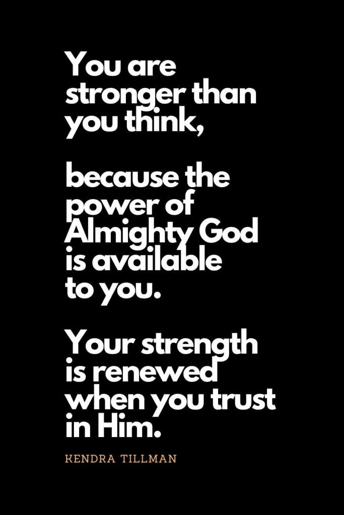 Prayer quotes (26): You are stronger than you think, because the power of Almighty God is available to you. Your strength is renewed when you trust in Him. Kendra Tillman