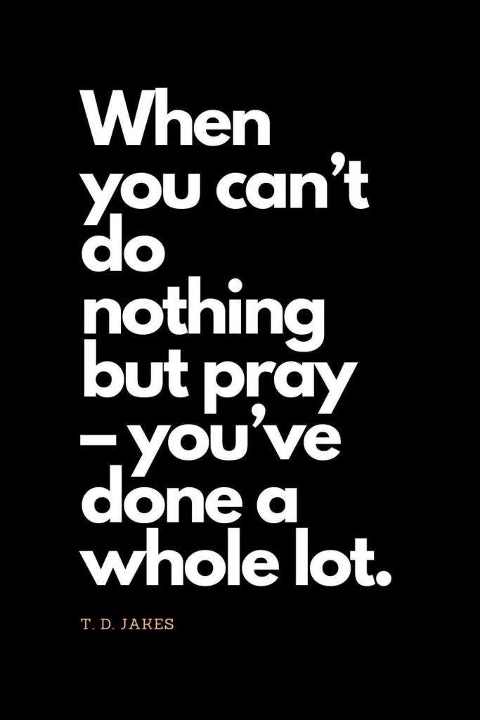 Prayer quotes (40): When you can't do nothing but pray - you've done a whole lot. - T. D. Jakes