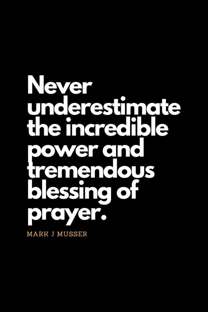 Prayer quotes (43): Never underestimate the incredible power and tremendous blessing of prayer. - Mark J Musser