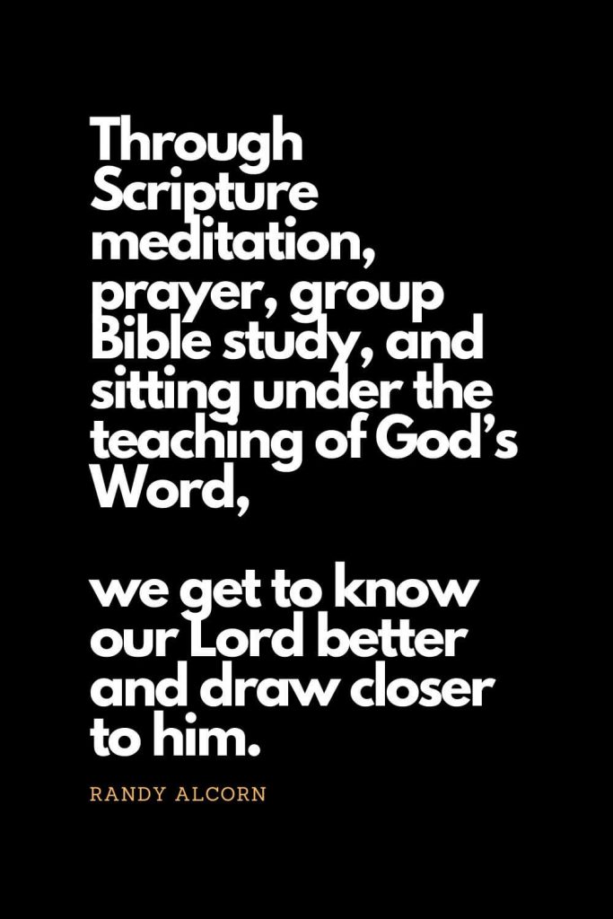 Prayer quotes (46): Through Scripture meditation, prayer, group Bible study, and sitting under the teaching of God’s Word, we get to know our Lord better and draw closer to him. - Randy Alcorn