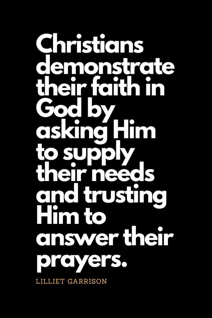 Prayer quotes (57): Christians demonstrate their faith in God by asking Him to supply their needs and trusting Him to answer their prayers. - Lilliet Garrison