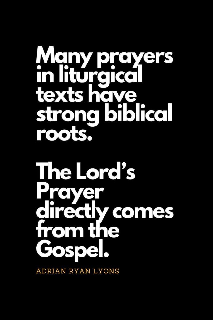 Prayer quotes (58): Many prayers in liturgical texts have strong biblical roots. The Lord’s Prayer directly comes from the Gospel. - Adrian Ryan Lyons