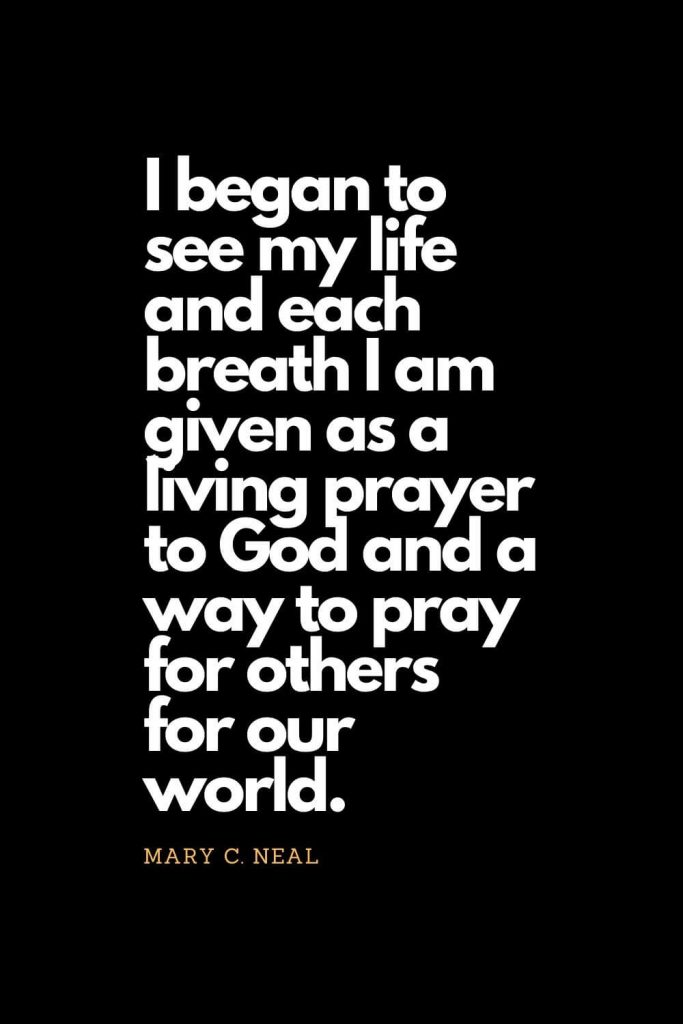 Prayer quotes (6): I began to see my life and each breath I am given as a living prayer to God and a way to pray for others for our world. - Mary C. Neal